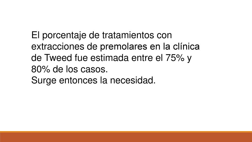 El porcentaje de tratamientos con extracciones de premolares en la clínica de Tweed fue estimada entre el 75% y 80% de los casos.
