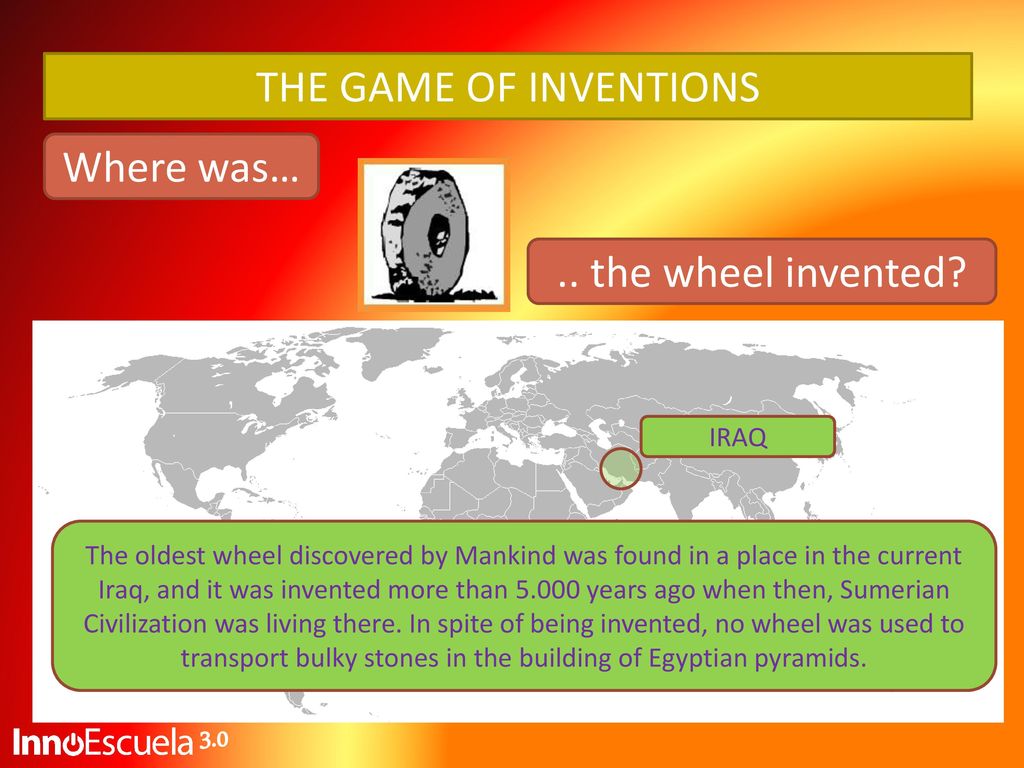 THE GAME OF INVENTIONS Where was… .. the wheel invented 3.0 IRAQ