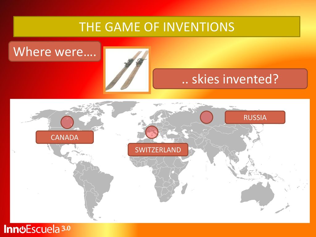 THE GAME OF INVENTIONS Where were…. .. skies invented 3.0 RUSSIA