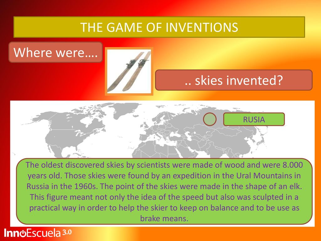 THE GAME OF INVENTIONS Where were…. .. skies invented 3.0 RUSIA