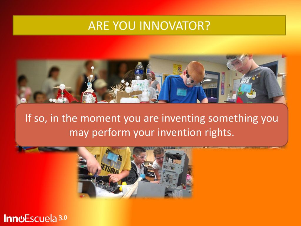 ARE YOU INNOVATOR If so, in the moment you are inventing something you may perform your invention rights.