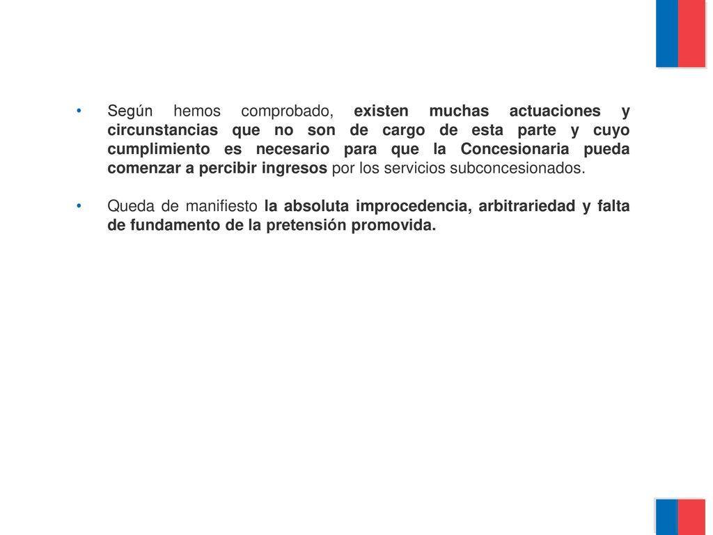 Según hemos comprobado, existen muchas actuaciones y circunstancias que no son de cargo de esta parte y cuyo cumplimiento es necesario para que la Concesionaria pueda comenzar a percibir ingresos por los servicios subconcesionados.