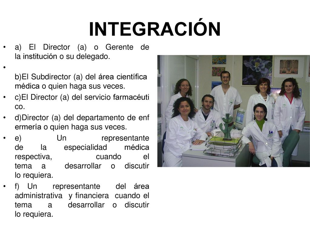 INTEGRACIÓN a) El Director (a) o Gerente de la institución o su delegado. b)El Subdirector (a) del área científica médica o quien haga sus veces.
