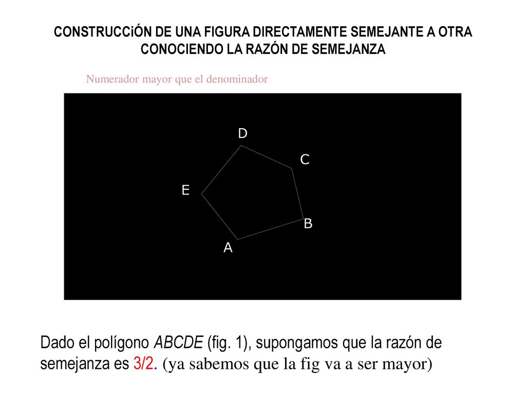CONSTRUCCiÓN DE UNA FIGURA DIRECTAMENTE SEMEJANTE A OTRA CONOCIENDO LA RAZÓN DE SEMEJANZA