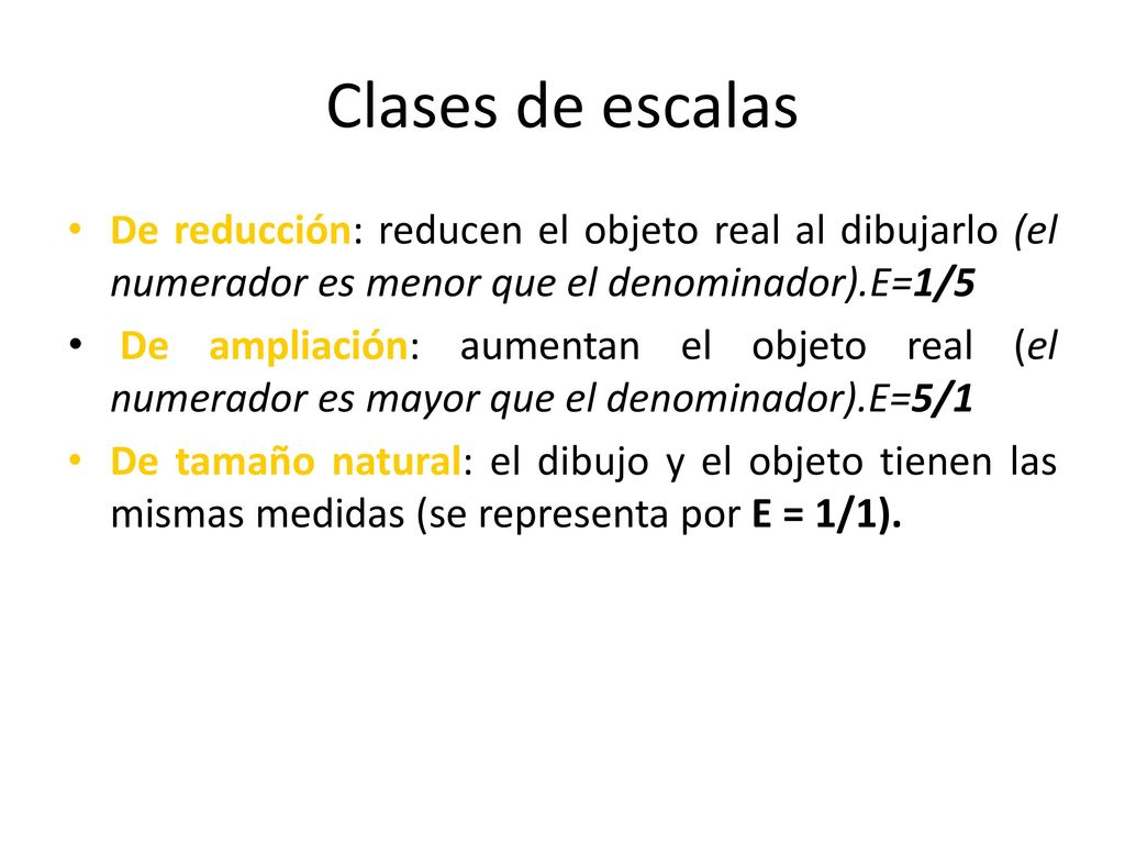 Clases de escalas De reducción: reducen el objeto real al dibujarlo (el numerador es menor que el denominador).E=1/5.