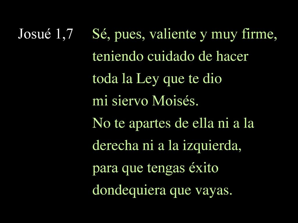 Josué 1,7 Sé, pues, valiente y muy firme, teniendo cuidado de hacer