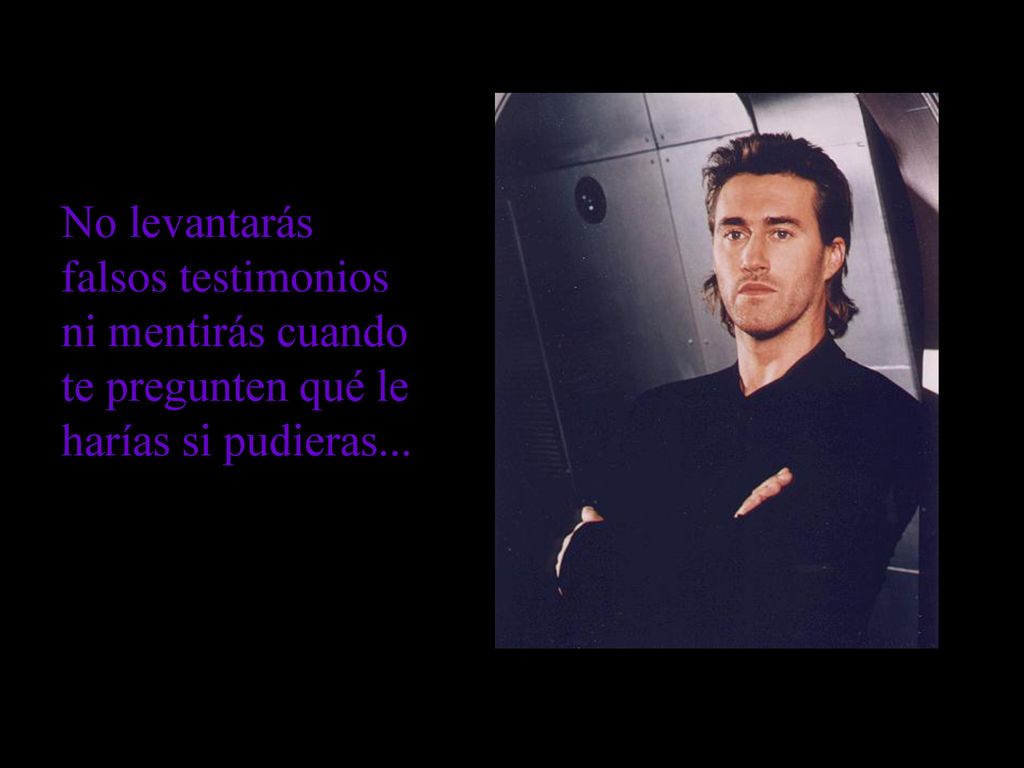 No levantarás falsos testimonios ni mentirás cuando te pregunten qué le harías si pudieras...