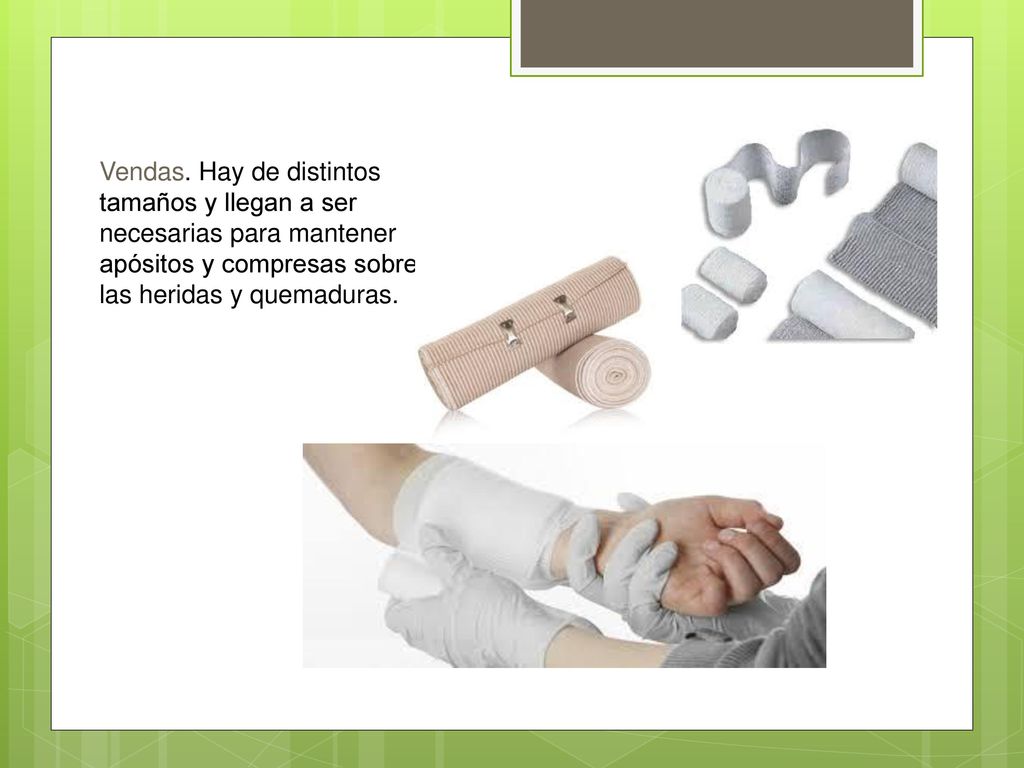 Vendas. Hay de distintos tamaños y llegan a ser necesarias para mantener apósitos y compresas sobre las heridas y quemaduras.