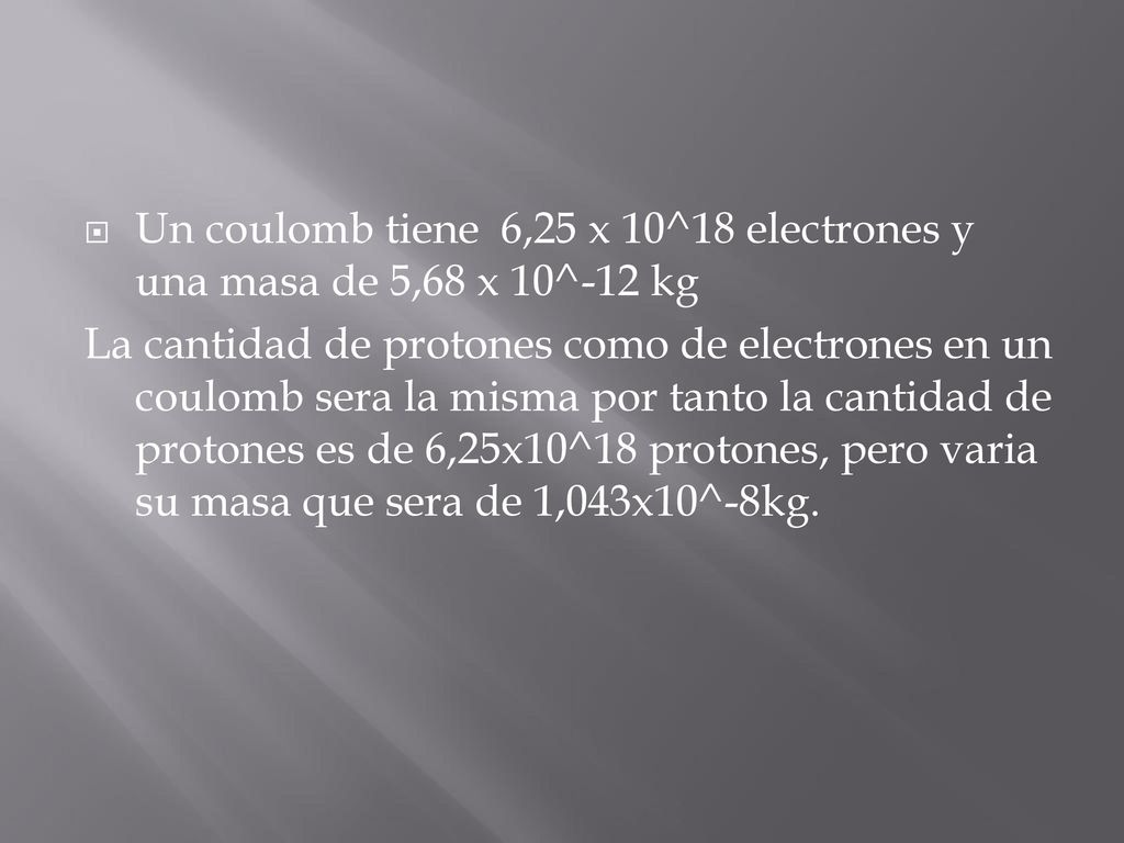 Un coulomb tiene 6,25 x 10^18 electrones y una masa de 5,68 x 10^-12 kg
