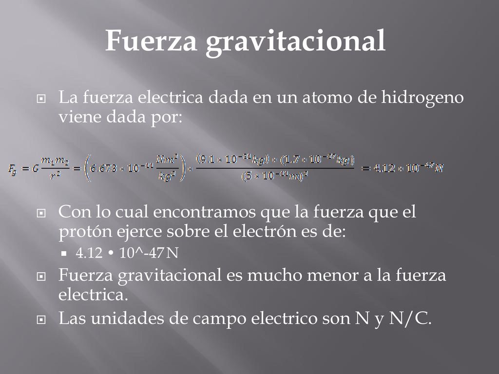 Fuerza gravitacional La fuerza electrica dada en un atomo de hidrogeno viene dada por: