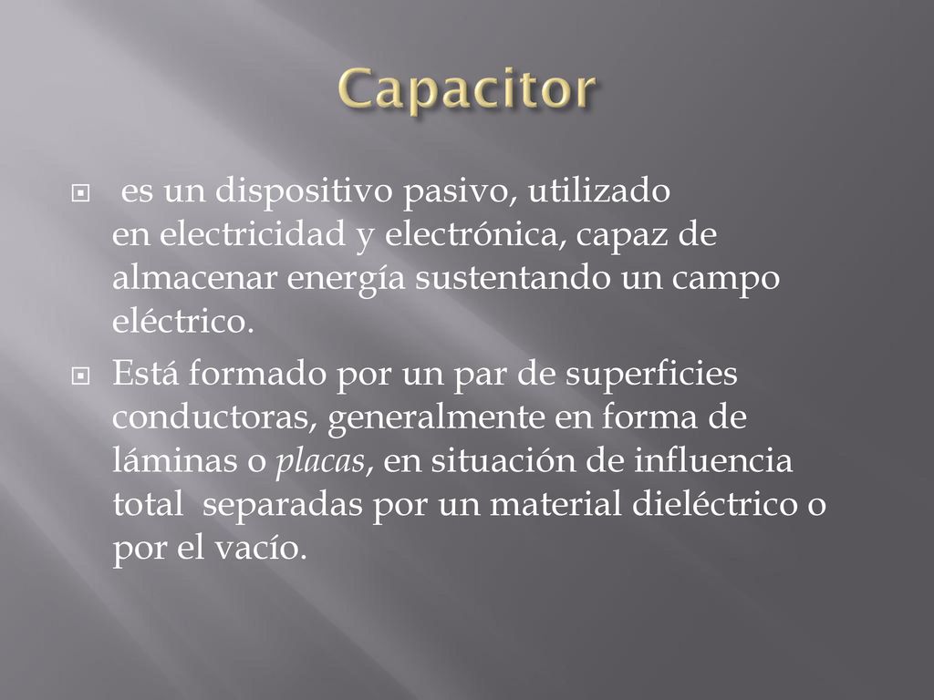 Capacitor es un dispositivo pasivo, utilizado en electricidad y electrónica, capaz de almacenar energía sustentando un campo eléctrico.