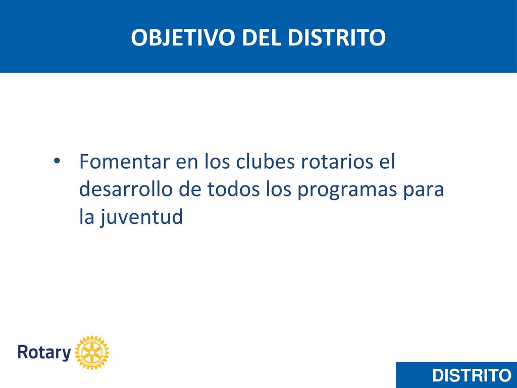 OBJETIVO DEL DISTRITO Fomentar en los clubes rotarios el desarrollo de todos los programas para la juventud.