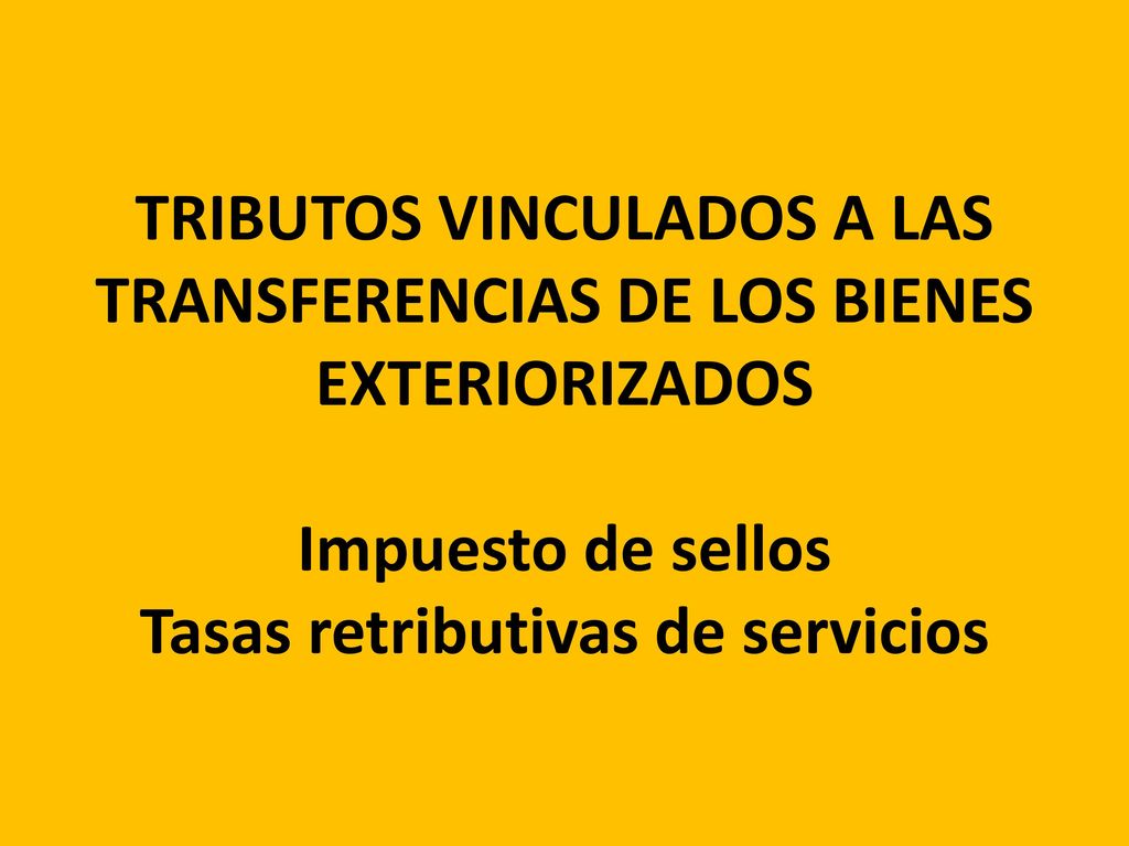 TRIBUTOS VINCULADOS A LAS TRANSFERENCIAS DE LOS BIENES EXTERIORIZADOS Impuesto de sellos Tasas retributivas de servicios