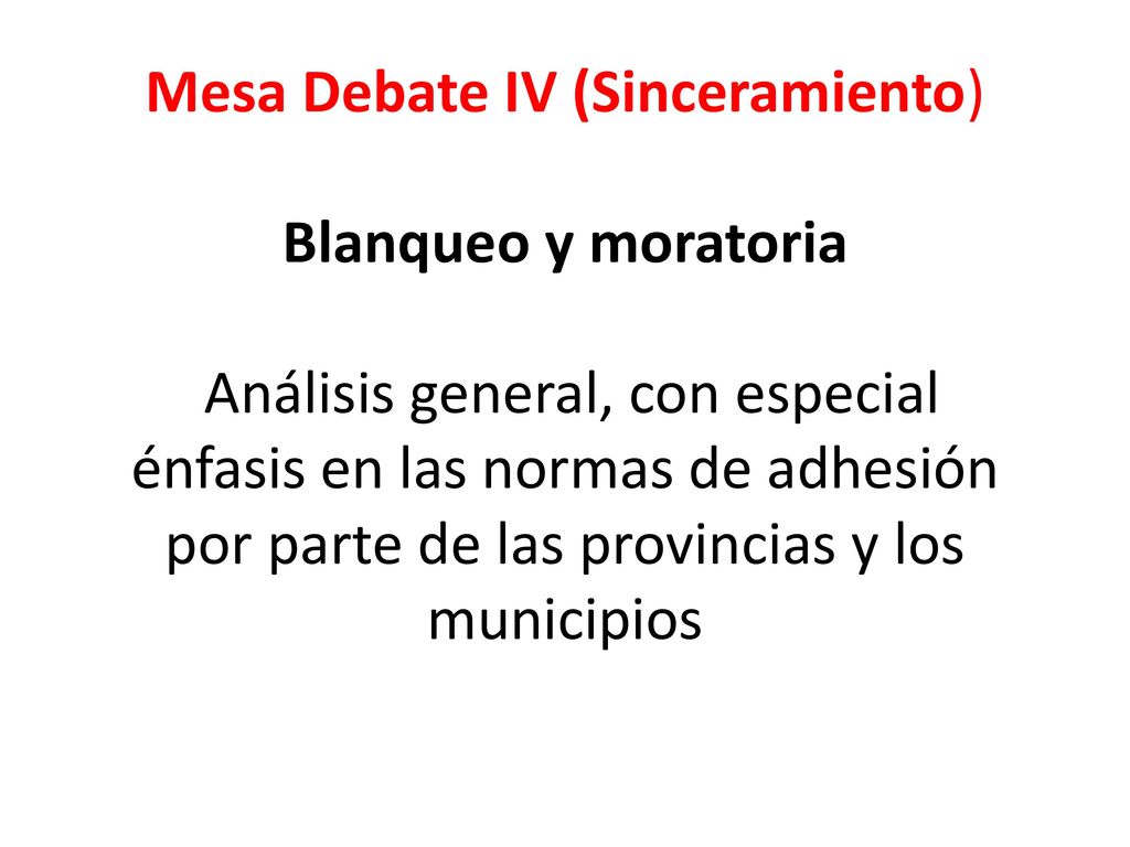 Mesa Debate IV (Sinceramiento) Blanqueo y moratoria Análisis general, con especial énfasis en las normas de adhesión por parte de las provincias y los municipios