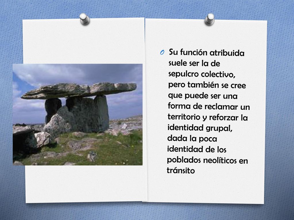 Su función atribuida suele ser la de sepulcro colectivo, pero también se cree que puede ser una forma de reclamar un territorio y reforzar la identidad grupal, dada la poca identidad de los poblados neolíticos en tránsito