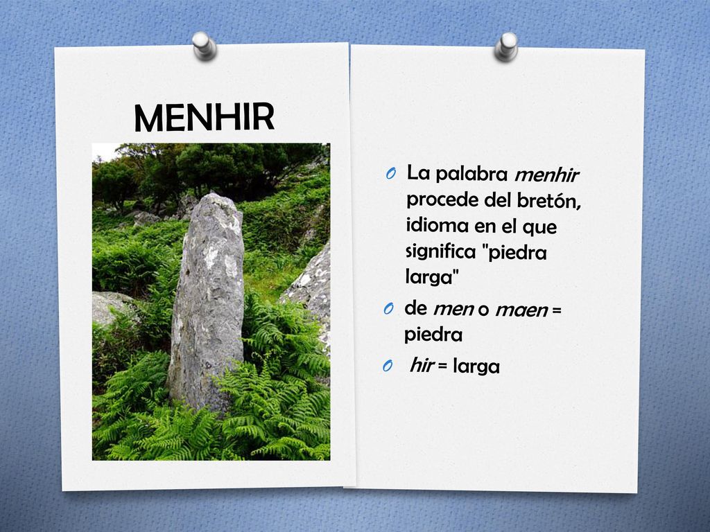 MENHIR La palabra menhir procede del bretón, idioma en el que significa piedra larga de men o maen = piedra.