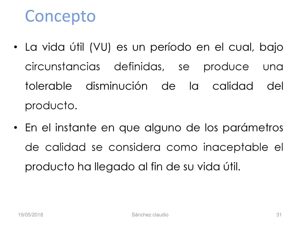Concepto La vida útil (VU) es un período en el cual, bajo circunstancias definidas, se produce una tolerable disminución de la calidad del producto.