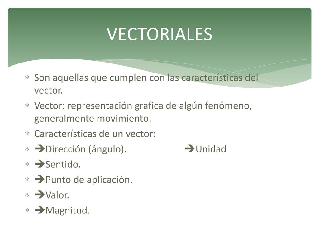 VECTORIALES Son aquellas que cumplen con las características del vector. Vector: representación grafica de algún fenómeno, generalmente movimiento.