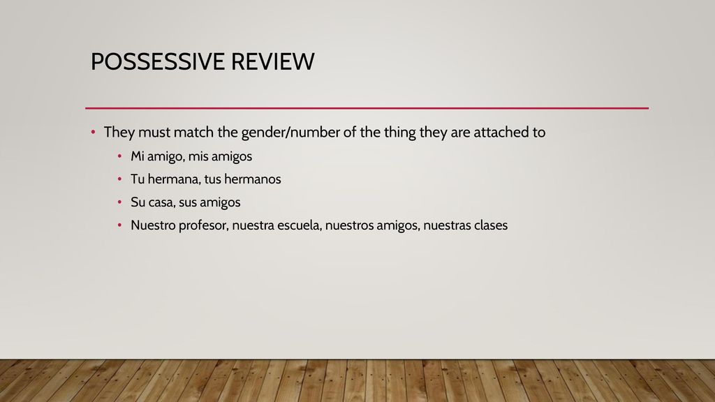 POSSESSIVE REVIEW They must match the gender/number of the thing they are attached to. Mi amigo, mis amigos.