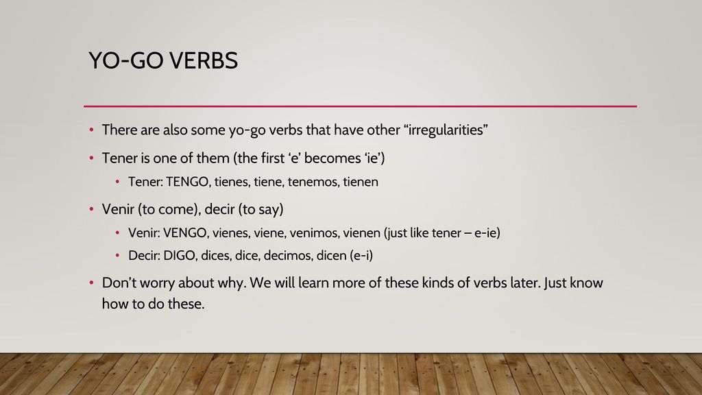 YO-GO VERBS There are also some yo-go verbs that have other irregularities Tener is one of them (the first ‘e’ becomes ‘ie’)