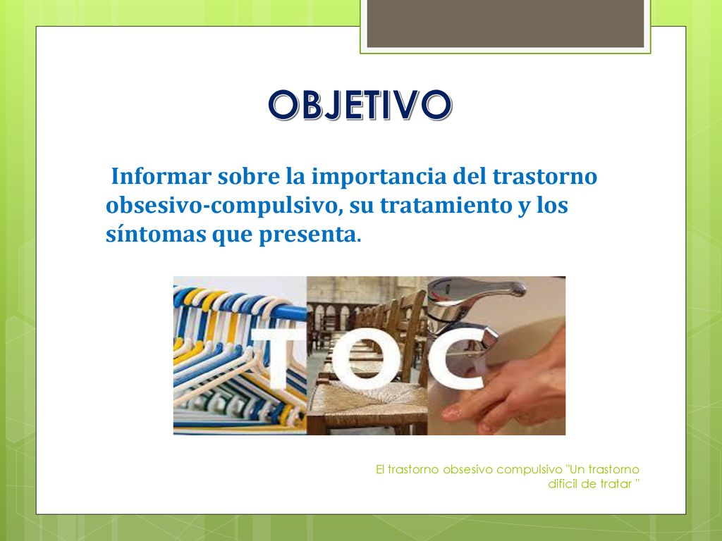 OBJETIVO Informar sobre la importancia del trastorno obsesivo-compulsivo, su tratamiento y los síntomas que presenta.