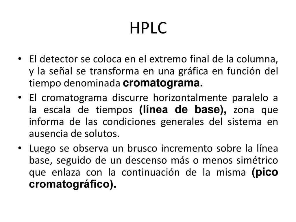 HPLC El detector se coloca en el extremo final de la columna, y la señal se transforma en una gráfica en función del tiempo denominada cromatograma.