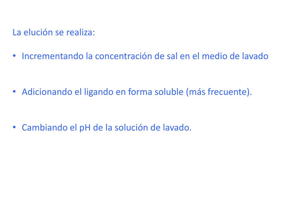 La elución se realiza: Incrementando la concentración de sal en el medio de lavado. Adicionando el ligando en forma soluble (más frecuente).