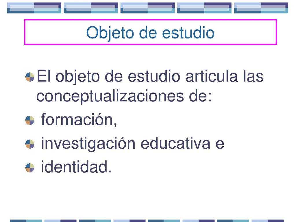 Objeto de estudio El objeto de estudio articula las conceptualizaciones de: formación, investigación educativa e.