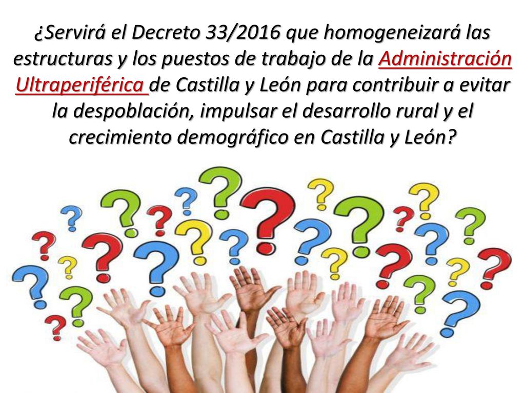 ¿Servirá el Decreto 33/2016 que homogeneizará las estructuras y los puestos de trabajo de la Administración Ultraperiférica de Castilla y León para contribuir a evitar la despoblación, impulsar el desarrollo rural y el crecimiento demográfico en Castilla y León