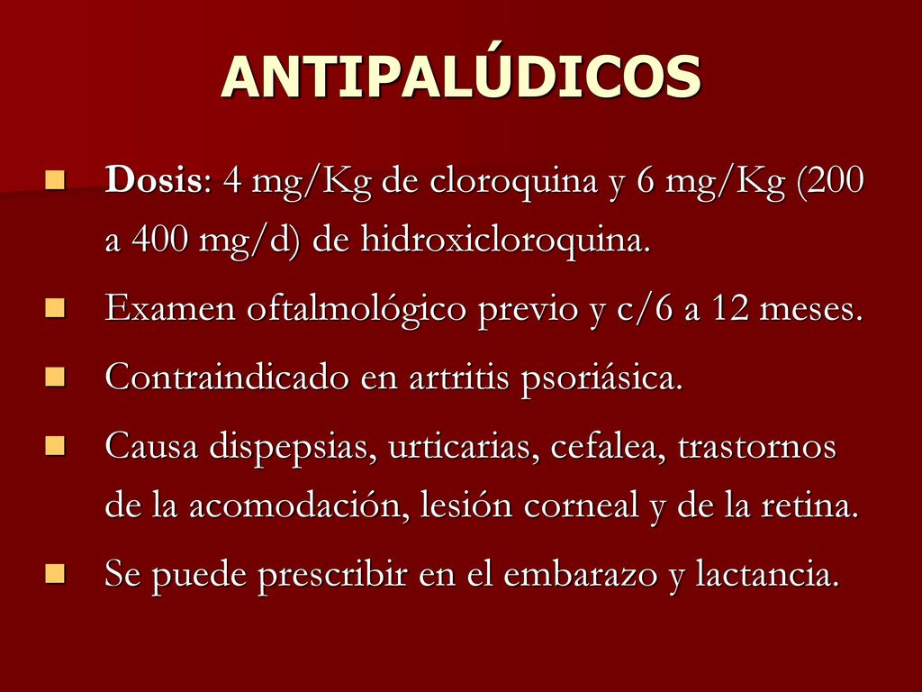 ANTIPALÚDICOS Dosis: 4 mg/Kg de cloroquina y 6 mg/Kg (200 a 400 mg/d) de hidroxicloroquina. Examen oftalmológico previo y c/6 a 12 meses.