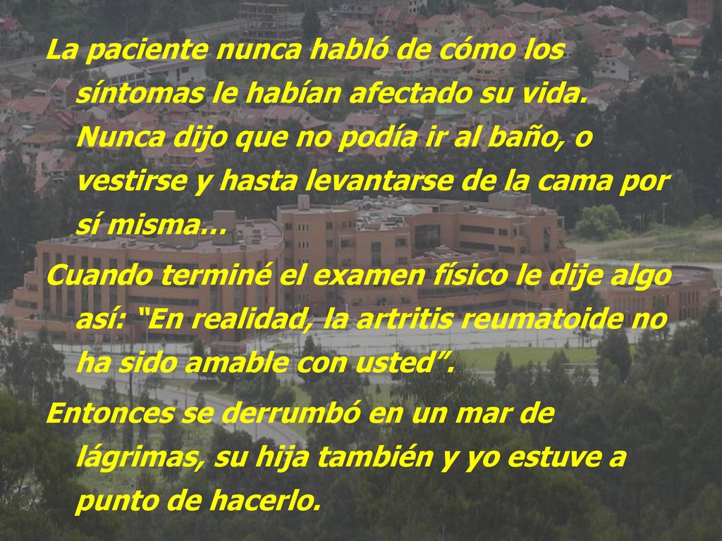 La paciente nunca habló de cómo los síntomas le habían afectado su vida. Nunca dijo que no podía ir al baño, o vestirse y hasta levantarse de la cama por sí misma…