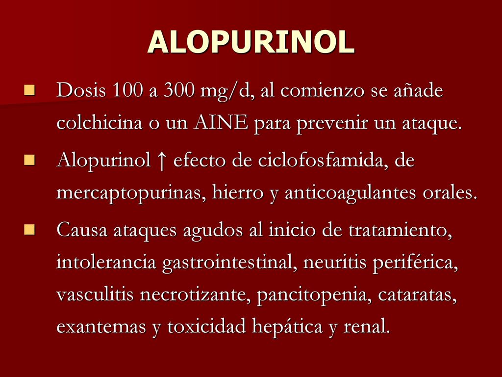 ALOPURINOL Dosis 100 a 300 mg/d, al comienzo se añade colchicina o un AINE para prevenir un ataque.