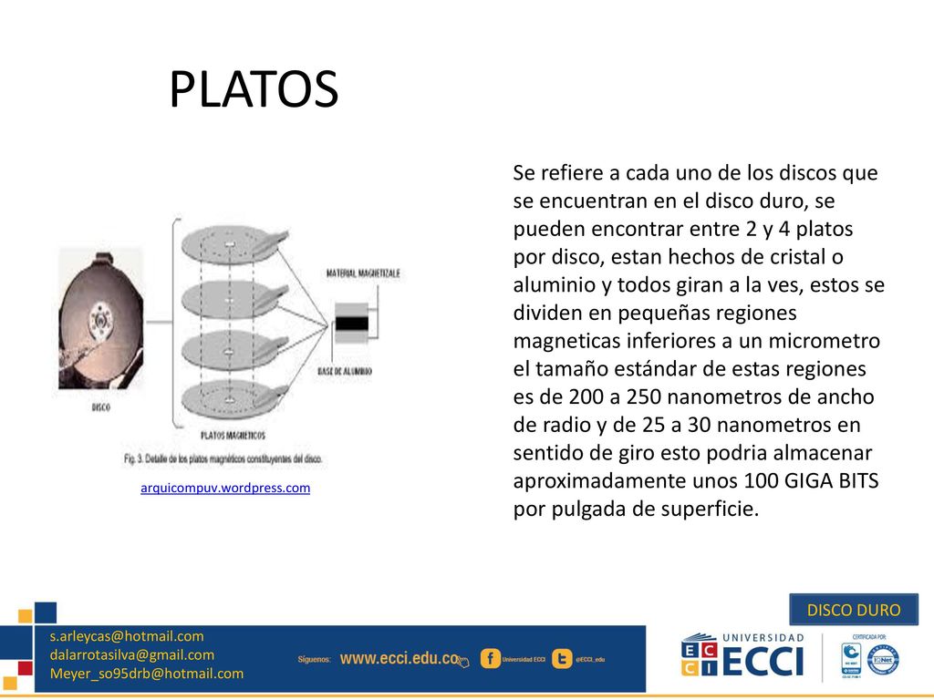 Se refiere a cada uno de los discos que se encuentran en el disco duro, se pueden encontrar entre 2 y 4 platos por disco, estan hechos de cristal o aluminio y todos giran a la ves, estos se dividen en pequeñas regiones magneticas inferiores a un micrometro el tamaño estándar de estas regiones es de 200 a 250 nanometros de ancho de radio y de 25 a 30 nanometros en sentido de giro esto podria almacenar aproximadamente unos 100 GIGA BITS por pulgada de superficie.