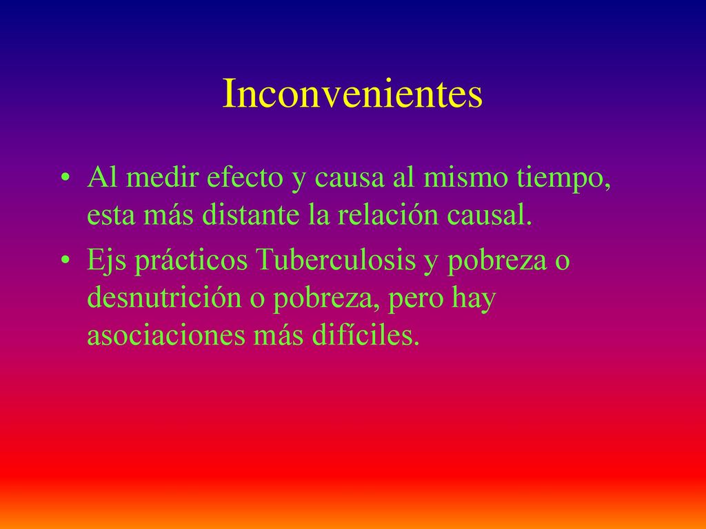 Inconvenientes Al medir efecto y causa al mismo tiempo, esta más distante la relación causal.