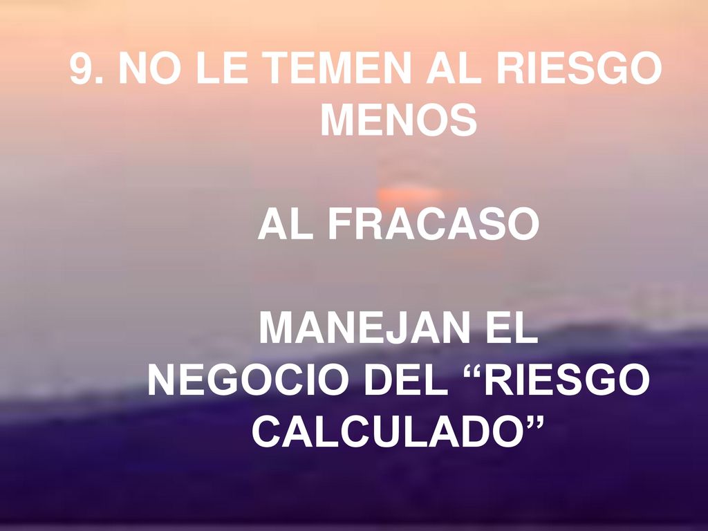 9. NO LE TEMEN AL RIESGO MENOS AL FRACASO MANEJAN EL NEGOCIO DEL RIESGO CALCULADO