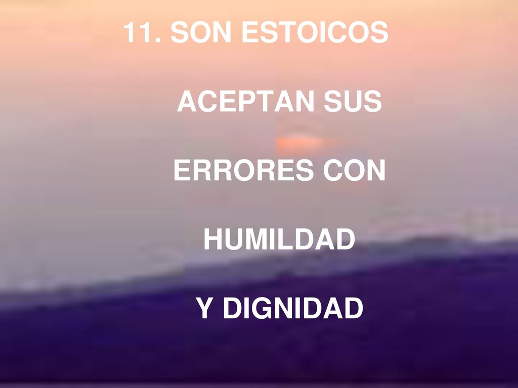 11. SON ESTOICOS ACEPTAN SUS ERRORES CON HUMILDAD Y DIGNIDAD