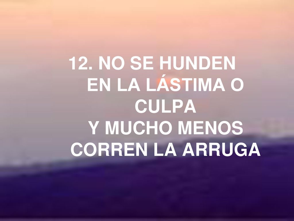 12. NO SE HUNDEN EN LA LÁSTIMA O CULPA Y MUCHO MENOS CORREN LA ARRUGA