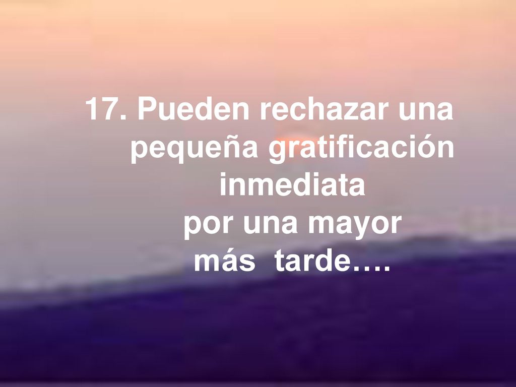 17. Pueden rechazar una pequeña gratificación inmediata por una mayor más tarde….