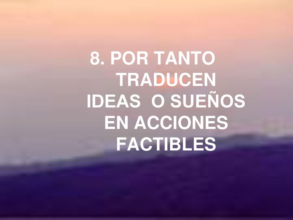 8. POR TANTO TRADUCEN IDEAS O SUEÑOS EN ACCIONES FACTIBLES
