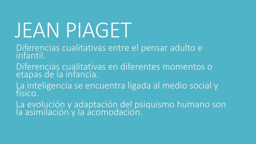 JEAN PIAGET Diferencias cualitativas entre el pensar adulto e infantil. Diferencias cualitativas en diferentes momentos o etapas de la infancia.