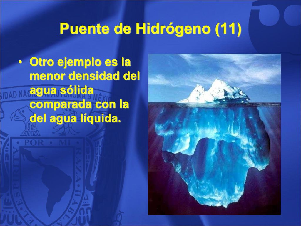 Puente de Hidrógeno (11) Otro ejemplo es la menor densidad del agua sólida comparada con la del agua líquida.