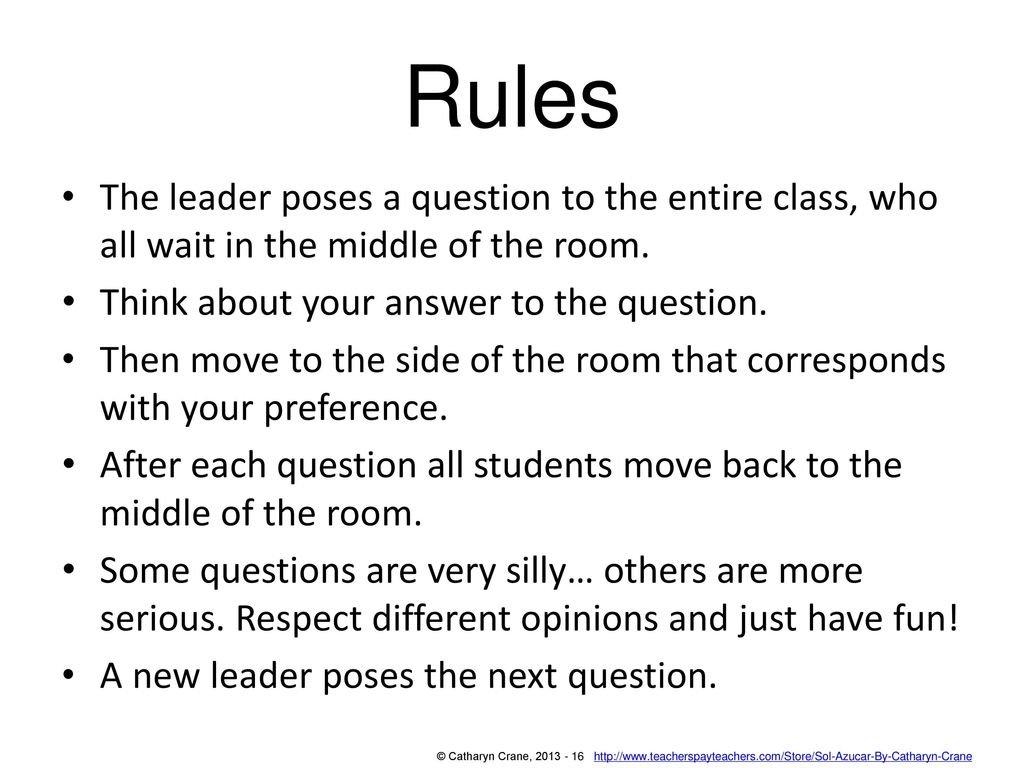 Rules The leader poses a question to the entire class, who all wait in the middle of the room. Think about your answer to the question.