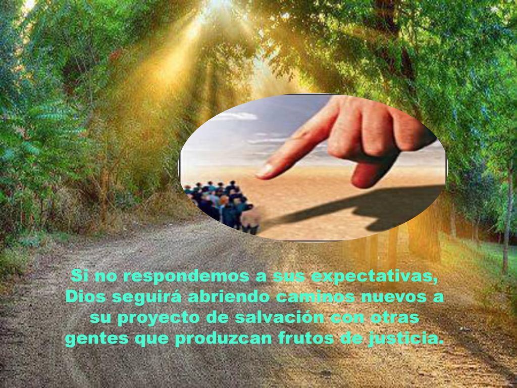 Si no respondemos a sus expectativas, Dios seguirá abriendo caminos nuevos a su proyecto de salvación con otras gentes que produzcan frutos de justicia.