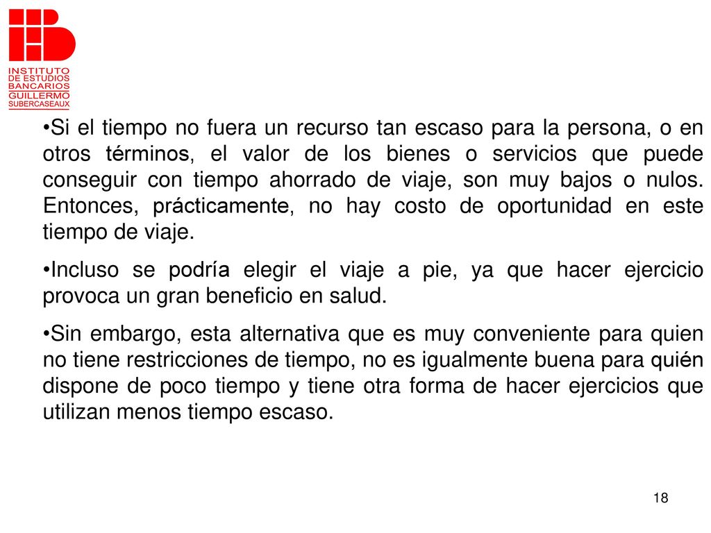 Si el tiempo no fuera un recurso tan escaso para la persona, o en otros términos, el valor de los bienes o servicios que puede conseguir con tiempo ahorrado de viaje, son muy bajos o nulos. Entonces, prácticamente, no hay costo de oportunidad en este tiempo de viaje.