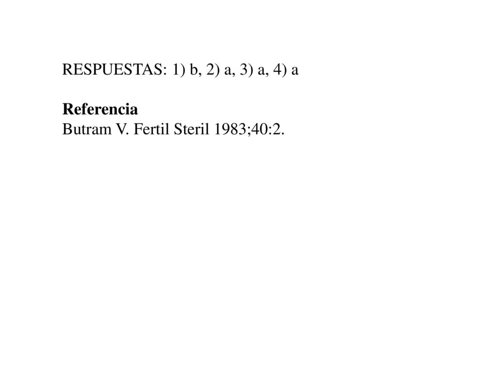 RESPUESTAS: 1) b, 2) a, 3) a, 4) a Referencia Butram V. Fertil Steril 1983;40:2.