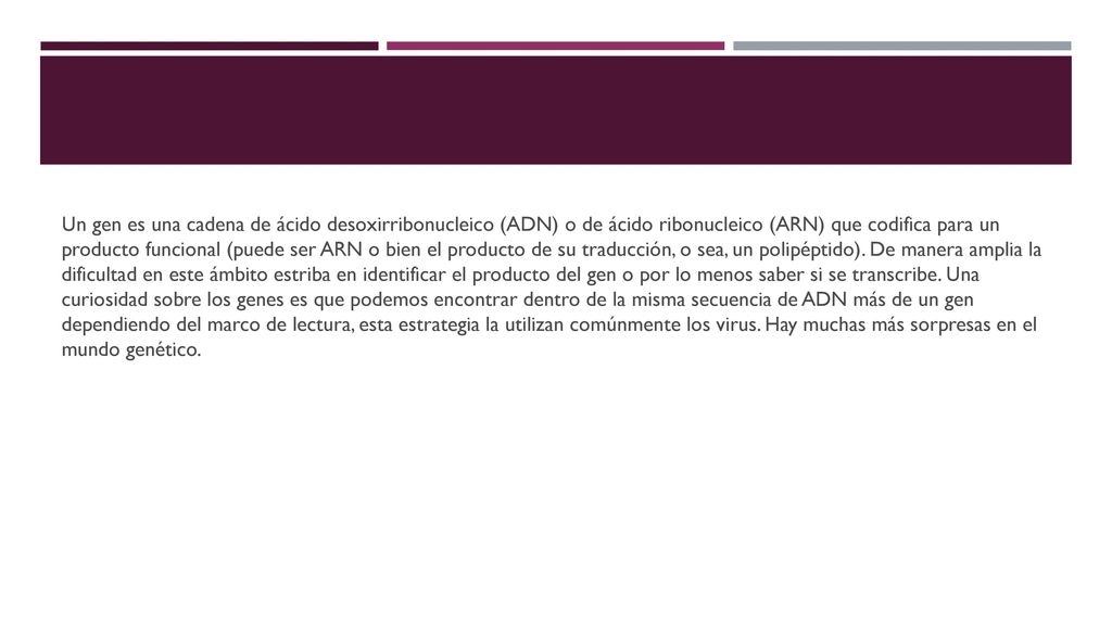 Un gen es una cadena de ácido desoxirribonucleico (ADN) o de ácido ribonucleico (ARN) que codifica para un producto funcional (puede ser ARN o bien el producto de su traducción, o sea, un polipéptido).