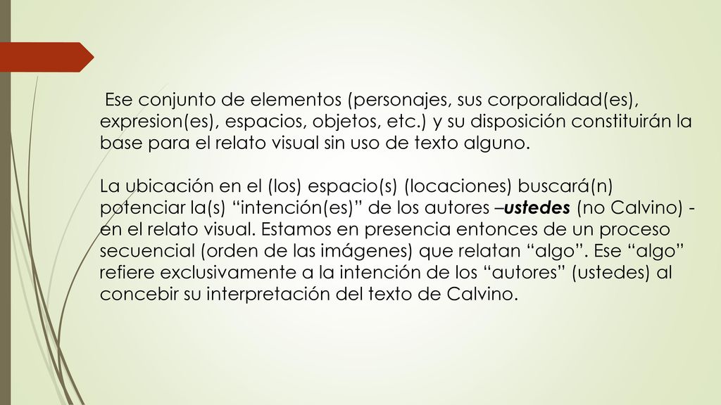 Ese conjunto de elementos (personajes, sus corporalidad(es), expresion(es), espacios, objetos, etc.) y su disposición constituirán la base para el relato visual sin uso de texto alguno.