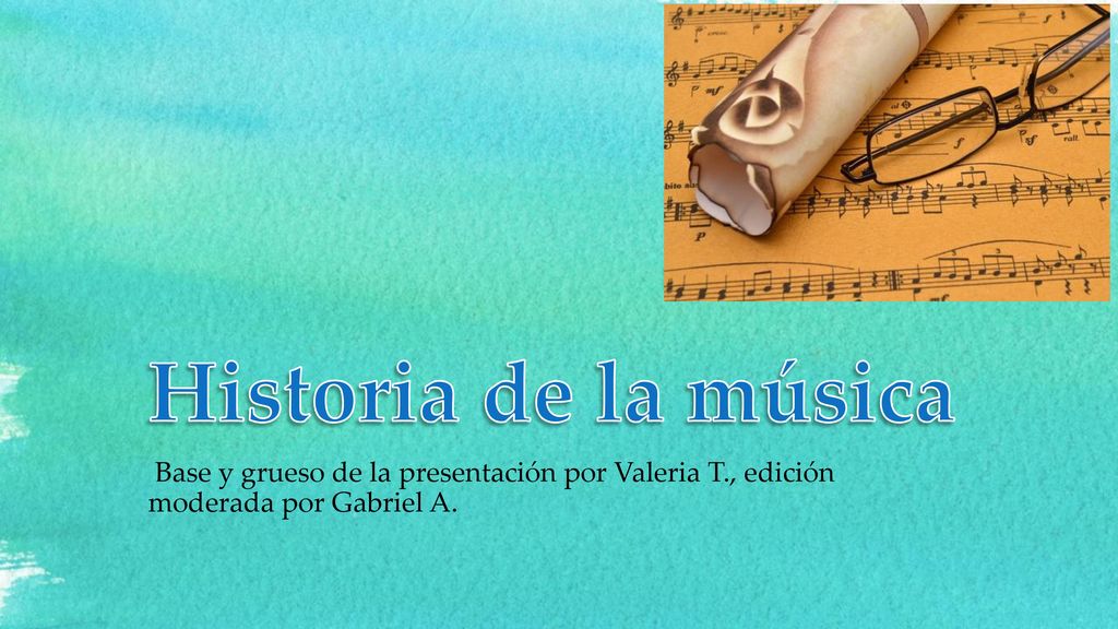 Historia de la música Base y grueso de la presentación por Valeria T., edición moderada por Gabriel A.
