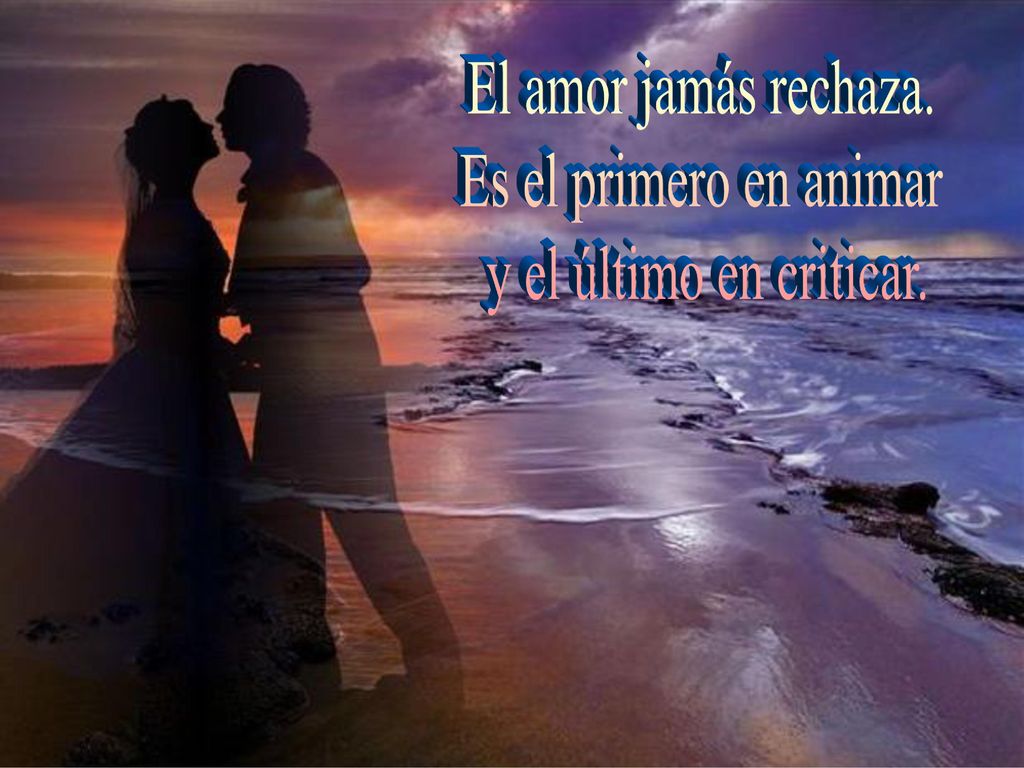 El amor jamás rechaza. Es el primero en animar y el último en criticar.