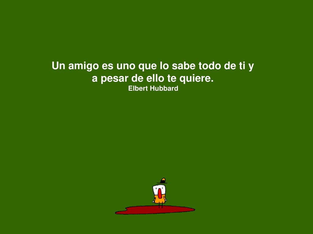 Un amigo es uno que lo sabe todo de ti y a pesar de ello te quiere.